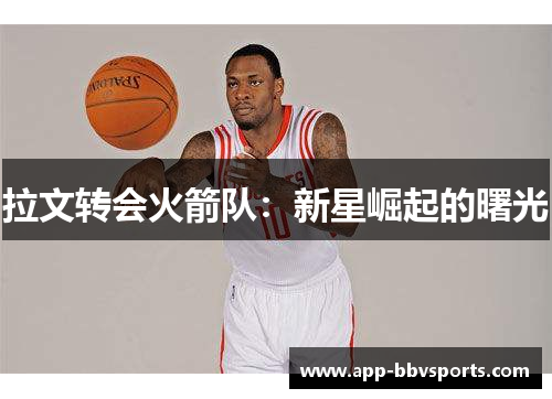拉文转会火箭队：新星崛起的曙光