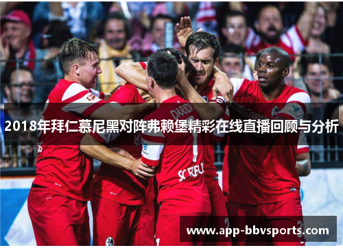 2018年拜仁慕尼黑对阵弗赖堡精彩在线直播回顾与分析