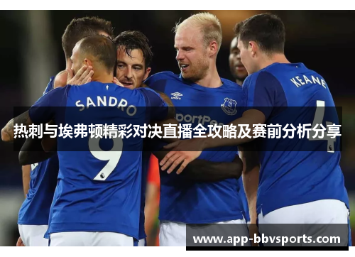 热刺与埃弗顿精彩对决直播全攻略及赛前分析分享